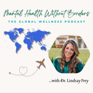 Mental Health Without Borders: The Global Wellness Podcast with Dr. Lindsay Frey