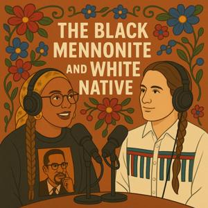 The Black Mennonite and the White Native Podcast