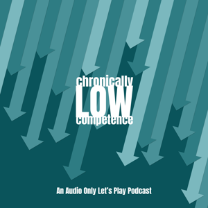 Chronically Low Competence: An Audio Only Let's Play Podcast