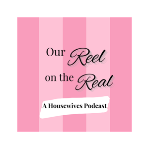 Our Reel On The Real: A Housewives Podcast