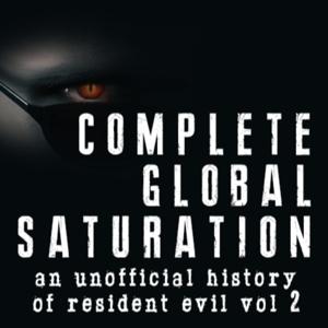 Complete Global Saturation: An Unofficial History Of Resident Evil - Vol 2