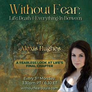 Without Fear: Life, Death and Everything In Between with Alexis Hughes