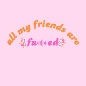 All My Friends are F**ked