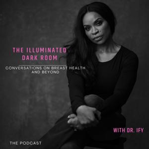 The Illuminated Dark Room- Conversations on Breast Health and Beyond with Dr. Ify
