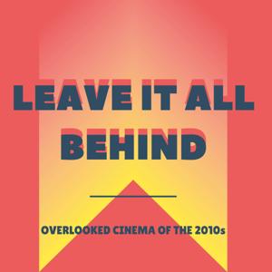 Leave It All Behind: Overlooked Cinema of the 2010s