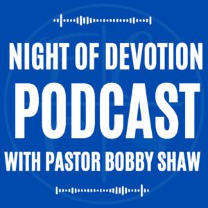 Night of Devotion Podcast with Pastor Bobby Shaw