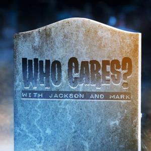 Who Cares? With Jackson and Mark Podcast