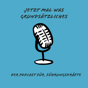 Jetzt mal was Grundsätzliches - der Podcast für Führungskräfte