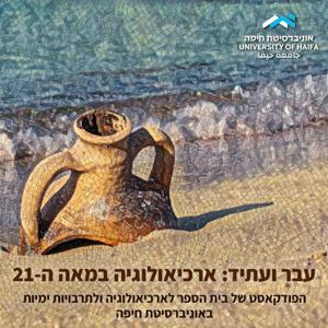 עבר ועתיד: ארכיאולוגיה במאה ה-21 - פודקאסט מבית אוניברסיטת חיפה