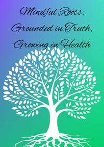 Mindful Roots: Grounded in Truth, Growing in Health
