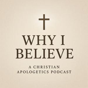 Why I Believe (A Christian Apologetics Podcast)