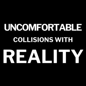 Uncomfortable Collisions with Reality