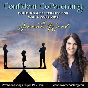 Confident Coparenting™ with Jeanne Ward: Building a Better Life for You and Your Kids