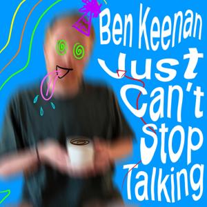 Ben Keenan Just Can't Stop Talking