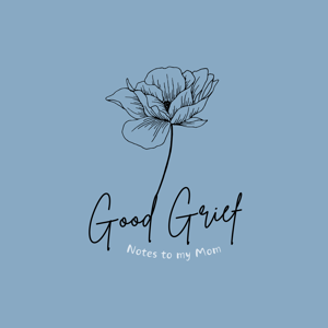 Good Grief - Notes to My Mom