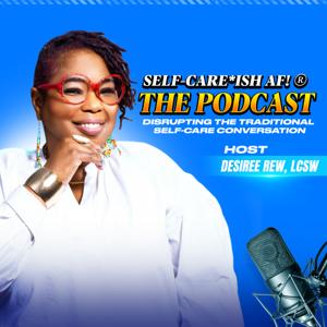 Self-Care*ish AF!® The Podcast
