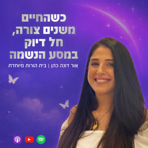 כשהחיים משנים צורה, חל דיוק במסע הנשמה - עם אור דונה כהן