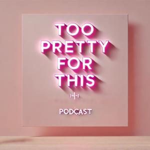 Too Pretty For This Podcast