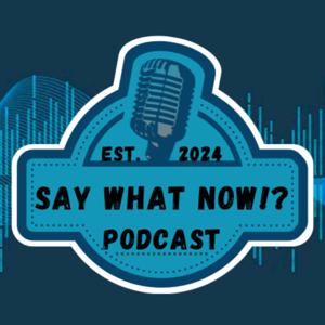 Say What Now!? Podcast