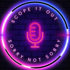 Scope It Out, The Sorry Not Sorry Podcast