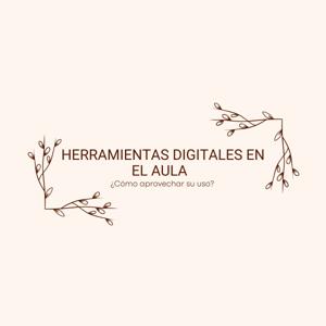 Herramientas digitales en el aula ¿Cómo aprovechar su uso?