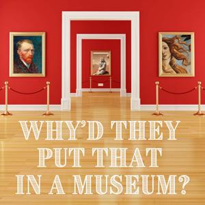 Why'd They Put That In A Museum?