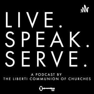 Live.Speak.Serve : A Podcast by The Liberti Communion of Churches