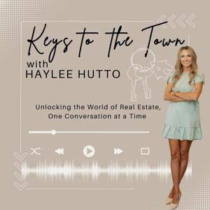 Keys to the Town with Haylee Hutto - Unlocking the World of Real Estate, One Conversation at a Time
