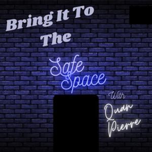 Bring It To The Safe Space w/ Quan Pierre