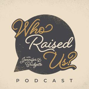 Who Raised Us? with Jennifer and Bridgette