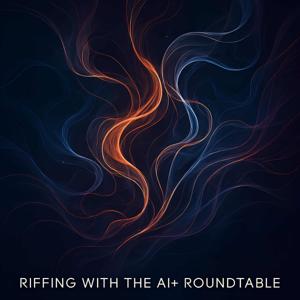 Riffing with The AI+ Roundtable - ARCHIVED