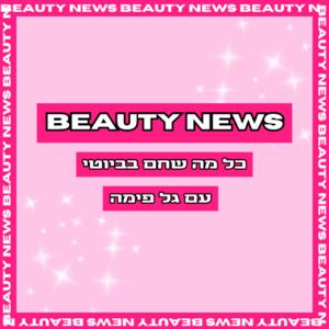 ביוטי ניוז - כל מה שחם בביוטי