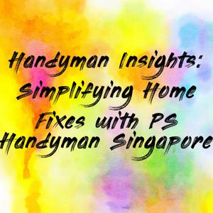 Handyman Insights: Simplifying Home Fixes with PS Handyman Singapore
