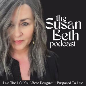 The Susan Beth Podcast - Live The Life You Were Designed + Created To Live - Intentional Living