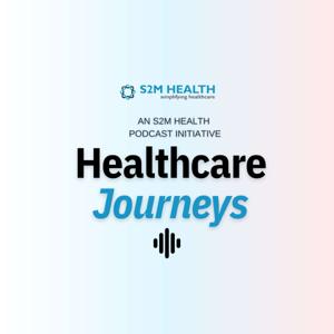 Healthcare Journeys - An S2M Health Podcast