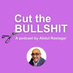 Cut the Bullshit: the no-BS marketing podcast with Abdul Rastagar