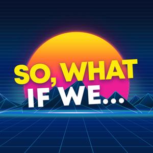 So, What If We...