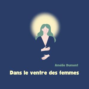 Dans le ventre des femmes - Le chemin de la douleur à la douceur