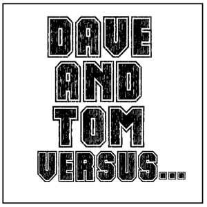 Dave And Tom Versus...