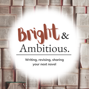 Bright & Ambitious - Writing, Revising, Sharing Your Next Novel
