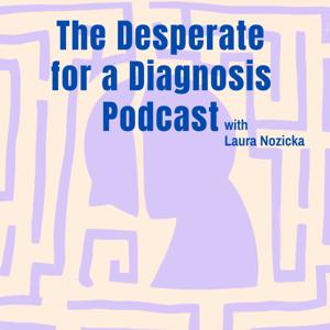 The Desperate for a Diagnosis Podcast with Laura Nozicka by Laura Nozicka