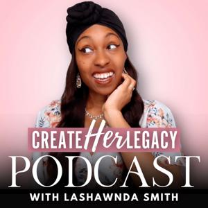 The Create HER Legacy Podcast with Lashawnda Smith