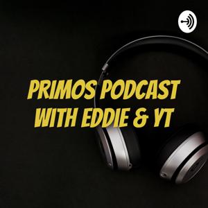 PRIMOS PODCAST With Eddie & YT