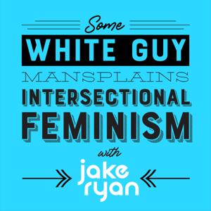 Some White Guy Mansplains Intersectional Feminism with Jake Ryan