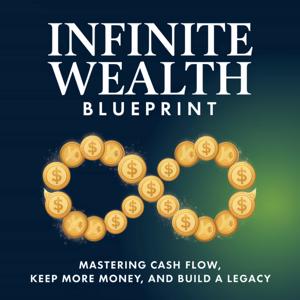 Infinite Wealth Blueprint: Mastering Cash Flow, Keep More Money, and Build a Legacy