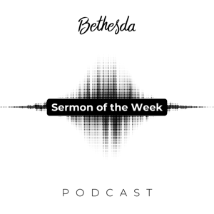 Bethesda Sermon of the Week