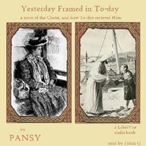 Yesterday Framed in To-day: A Story of the Christ, and How To-Day Received Him by Pansy (1841 - 1930