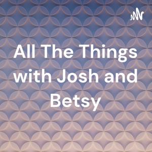 All The Things with Josh and Betsy