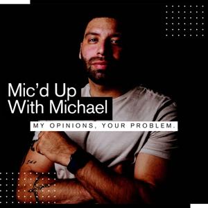 Mic'd Up With Michael - My Opinions, Your Problem.