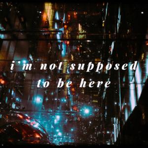 I'm Not Supposed to Be Here